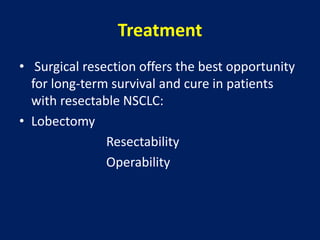 Treatment
• Surgical resection offers the best opportunity
for long-term survival and cure in patients
with resectable NSCLC:
• Lobectomy
Resectability
Operability
 