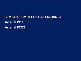 3. MEASUREMENT OF GAS EXCHANGE
Arterial PO2
Arterial PCO2
 