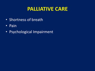 PALLIATIVE CARE
• Shortness of breath
• Pain
• Psychological Impairment
 