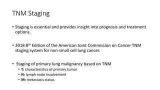 TNM Staging
• Staging is essential and provides insight into prognosis and treatment
options.
• 2018 8th Edition of the Am...