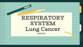 MHSS 2103
RESPIRATORY
SYSTEM
Lung Cancer
 