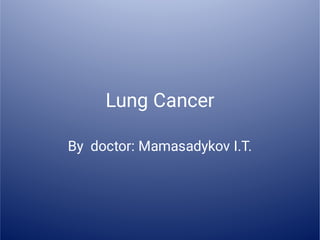 Lung Cancer
By doctor: Mamasadykov I.T.
 