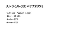 LUNG CANCER METASTASIS
• Adrenals - ~50% of cancers
• Liver – 30-50%
• Brain – 20%
• Bone – 20%
 