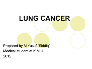 LUNG CANCER


Prepared by M.Yusuf “Siddiq”
Medical student at K.M.U
2012
 