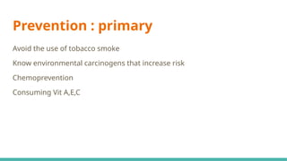 Prevention : primary
Avoid the use of tobacco smoke
Know environmental carcinogens that increase risk
Chemoprevention
Consuming Vit A,E,C
 