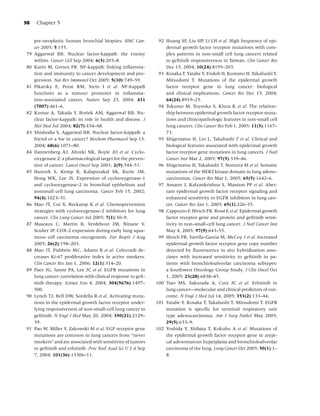 98    Chapter 5


     pre-neoplastic human bronchial biopsies. BMC Can-          92 Huang SF, Liu HP, Li LH et al. High frequency of epi-
     cer 2005; 5:155.                                              dermal growth factor receptor mutations with com-
79   Aggarwal BB. Nuclear factor-kappaB: the enemy                 plex patterns in non-small cell lung cancers related
     within. Cancer Cell Sep 2004; 6(3):203–8.                     to geﬁtinib responsiveness in Taiwan. Clin Cancer Res
80   Karin M, Greten FR. NF-kappaB: linking inﬂamma-               Dec 15, 2004; 10(24):8195–203.
     tion and immunity to cancer development and pro-           93 Kosaka T, Yatabe Y, Endoh H, Kuwano H, Takahashi T,
     gression. Nat Rev Immunol Oct 2005; 5(10):749–59.             Mitsudomi T. Mutations of the epidermal growth
81   Pikarsky E, Porat RM, Stein I et al. NF-kappaB                factor receptor gene in lung cancer: biological
     functions as a tumour promoter in inﬂamma-                    and clinical implications. Cancer Res Dec 15, 2004;
     tion-associated cancer. Nature Sep 23, 2004; 431              64(24):8919–23.
     (7007):461–6.                                              94 Tokumo M, Toyooka S, Kiura K et al. The relation-
82   Kumar A, Takada Y, Boriek AM, Aggarwal BB. Nu-                ship between epidermal growth factor receptor muta-
     clear factor-kappaB: its role in health and disease. J        tions and clinicopathologic features in non-small cell
     Mol Med Jul 2004; 82(7):434–48.                               lung cancers. Clin Cancer Res Feb 1, 2005; 11(3):1167–
83   Shishodia S, Aggarwal BB. Nuclear factor-kappaB: a            73.
     friend or a foe in cancer? Biochem Pharmacol Sep 15,       95 Shigematsu H, Lin L, Takahashi T et al. Clinical and
     2004; 68(6):1071–80.                                          biological features associated with epidermal growth
84   Dannenberg AJ, Altorki NK, Boyle JO et al. Cyclo-             factor receptor gene mutations in lung cancers. J Natl
     oxygenase 2: a pharmacological target for the preven-         Cancer Inst Mar 2, 2005; 97(5):339–46.
     tion of cancer. Lancet Oncol Sep 2001; 2(9):544–51.        96 Shigematsu H, Takahashi T, Nomura M et al. Somatic
85   Hasturk S, Kemp B, Kalapurakal SK, Kurie JM,                  mutations of the HER2 kinase domain in lung adeno-
     Hong WK, Lee JS. Expression of cyclooxygenase-1               carcinomas. Cancer Res Mar 1, 2005; 65(5):1642–6.
     and cyclooxygenase-2 in bronchial epithelium and           97 Amann J, Kalyankrishna S, Massion PP et al. Aber-
     nonsmall cell lung carcinoma. Cancer Feb 15, 2002;            rant epidermal growth factor receptor signaling and
     94(4):1023–31.                                                enhanced sensitivity to EGFR inhibitors in lung can-
86   Mao JT, Cui X, Reckamp K et al. Chemoprevention               cer. Cancer Res Jan 1, 2005; 65(1):226–35.
     strategies with cyclooxygenase-2 inhibitors for lung       98 Cappuzzo F, Hirsch FR, Rossi E et al. Epidermal growth
     cancer. Clin Lung Cancer Jul 2005; 7(1):30–9.                 factor receptor gene and protein and geﬁtinib sensi-
87   Mascaux C, Martin B, Verdebout JM, Ninane V,                  tivity in non-small-cell lung cancer. J Natl Cancer Inst
     Sculier JP. COX-2 expression during early lung squa-          May 4, 2005; 97(9):643–55.
     mous cell carcinoma oncogenesis. Eur Respir J Aug          99 Hirsch FR, Varella-Garcia M, McCoy J et al. Increased
     2005; 26(2):198–203.                                          epidermal growth factor receptor gene copy number
88   Mao JT, Fishbein MC, Adams B et al. Celecoxib de-             detected by ﬂuorescence in situ hybridization asso-
     creases Ki-67 proliferative index in active smokers.          ciates with increased sensitivity to geﬁtinib in pa-
     Clin Cancer Res Jan 1, 2006; 12(1):314–20.                    tients with bronchioloalveolar carcinoma subtypes:
89   Paez JG, Janne PA, Lee JC et al. EGFR mutations in            a Southwest Oncology Group Study. J Clin Oncol Oct
     lung cancer: correlation with clinical response to geﬁ-       1, 2005; 23(28):6838–45.
     tinib therapy. Science Jun 4, 2004; 304(5676):1497–       100 Tsao MS, Sakurada A, Cutz JC et al. Erlotinib in
     500.                                                          lung cancer—molecular and clinical predictors of out-
90   Lynch TJ, Bell DW, Sordella R et al. Activating muta-         come. N Engl J Med Jul 14, 2005; 353(2):133–44.
     tions in the epidermal growth factor receptor under-      101 Yatabe Y, Kosaka T, Takahashi T, Mitsudomi T. EGFR
     lying responsiveness of non-small-cell lung cancer to         mutation is speciﬁc for terminal respiratory unit
     geﬁtinib. N Engl J Med May 20, 2004; 350(21):2129–            type adenocarcinoma. Am J Surg Pathol May 2005;
     39.                                                           29(5):633–9.
91   Pao W, Miller V, Zakowski M et al. EGF receptor gene      102 Yoshida Y, Shibata T, Kokubu A et al. Mutations of
     mutations are common in lung cancers from “never              the epidermal growth factor receptor gene in atypi-
     smokers” and are associated with sensitivity of tumors        cal adenomatous hyperplasia and bronchioloalveolar
     to geﬁtinib and erlotinib. Proc Natl Acad Sci U S A Sep       carcinoma of the lung. Lung Cancer Oct 2005; 50(1):1–
     7, 2004; 101(36):13306–11.                                    8.
 