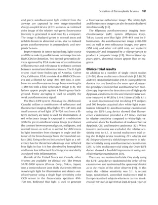 Detection of Preneoplastic Lesions      101


and green autoﬂuorescent light emitted from the          a ﬂuorescence–reﬂectance image. The white-light
airways are captured by two image-intensiﬁed             and ﬂuorescence images can also be made displayed
charge-coupled device (CCD) cameras. A combined          simultaneously [16].
color image of the relative red–green ﬂuorescence          The Olympus autoﬂuorescence imaging bron-
intensity is generated in real-time by a computer.       chovideoscope (AFI) system (Olympus Corp.,
The image is displayed green in normal areas and         Tokyo, Japan) uses blue light (395–445 nm) for il-
reddish-brown in abnormal areas, due to reduced          lumination. An autoﬂuorescence image (490–700
green autoﬂuorescence in preneoplastic and neo-          nm) as well as two reﬂectance images, one green
plastic lesions.                                         (550 nm) and other red (610 nm), are captured
   Improvements in sensor technology, light source       sequentially and integrated by a videoprocessor to
and ﬁlters make it possible to use nonimage intensi-     produce a composite image [15]. Normal tissue ap-
ﬁed CCDs for detection. Two second-generation de-        pears green, abnormal tissues appear blue or ma-
vices approved by FDA make use of a combination          genta.
of ﬂuorescence and reﬂectance to enhance contrast
between normal and abnormal tissues. The D-Light         Clinical trial results
system (Karl Storz Endoscopy of America, Culver          In addition to a number of single center studies
City, California, USA) consists of an RGB CCD cam-       [19–28], three multicenter clinical trials [12,18,29]
era and a ﬁltered Xe lamp (380–460 nm). It com-          and two randomized studies [30,31] using different
bines an autoﬂuorescence image from wavelengths          devices that are based on the same optical proper-
>480 nm with a blue reﬂectance image [14]. The           ties principles showed that autoﬂuorescence bron-
lesions appear purple against a bluish-green back-       choscopy improves the detection rate of high-grade
ground. Frame averaging is used to amplify the           dysplasia, carcinoma in situ and microinvasive can-
weak autoﬂuorescence signal.                             cers compared to WLB by 1.4–6.3 times (Table 6.1).
   The Onco-LIFE system (Novadaq Inc., Richmond,            A multi-institutional trial involving 173 subjects
Canada) utilizes a combination of reﬂectance and         and 700 biopsies acquired after white-light exam-
ﬂuorescence imaging. Blue light (395–445 nm) and         ination followed by autoﬂuorescence examination
small amount of red light (675–720 nm) from a ﬁl-        using the LIFE-Lung device showed that ﬂuores-
tered mercury arc lamp is used for illumination. A       cence examination provided a 2.7 times increase
red reﬂectance image is captured in combination          in relative sensitivity compared to white-light ex-
with the green autoﬂuorescence image to enhance          amination alone for localization of moderate/severe
the contrast between premalignant, malignant, and        dysplasia, CIS, and invasive carcinoma [12]. When
normal tissues as well as to correct for differences     invasive carcinoma was excluded, the relative sen-
in light intensities from changes in angle and dis-      sitivity rose to 6.3. A second multicenter trial us-
tance of the bronchoscope from the bronchial sur-        ing the D-Light device involving 293 subjects and
face [18]. Using reﬂected infrared red light as a ref-   821 biopsies showed a sixfold improvement in rela-
erence has the theoretical advantage over reﬂected       tive sensitivity using autoﬂuorescence examination
blue light in that it is less absorbed by hemoglobin     [29]. A third multicenter trial using the Onco-LIFE
and hence less inﬂuenced by changes in vascularity       device showed a fourfold improvement using aut-
associated with inﬂammation.                             oﬂuorescence examination [18].
   Outside of the United States and Canada, other           There are two randomized trials. One study using
systems are available for clinical use. The Pentax       the LIFE-Lung device randomized the order of the
SAFE-3000 system (Pentax Corp., Tokyo, Japan)            examination and randomized the operators blinded
uses a semiconductor laser diode that emits 408 nm       as to the results of the other observer [30]. In this
wavelength light for illumination and detects aut-       study the relative sensitivity was 3.1. A second
oﬂuorescence using a single high sensitivity color       large, randomized, controlled multicenter trial in
CCD sensor in the ﬂuorescence spectrum 430–              Europe examined subjects who were current smok-
700 nm. Reﬂected blue light is used to generate          ers over 40 years of age with at least 20 pack-years of
 