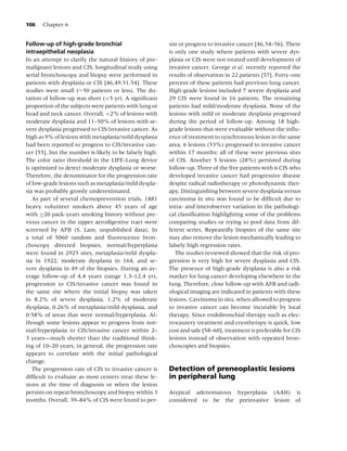 106   Chapter 6


Follow-up of high-grade bronchial                        sist or progress to invasive cancer [46,54–56]. There
intraepithelial neoplasia                                is only one study where patients with severe dys-
In an attempt to clarify the natural history of pre-     plasia or CIS were not treated until development of
malignant lesions and CIS, longitudinal study using      invasive cancer. George et al. recently reported the
serial bronchoscopy and biopsy were performed in         results of observation in 22 patients [57]. Forty-one
patients with dysplasia or CIS [46,49,51,54]. These      percent of these patients had previous lung cancer.
studies were small (∼50 patients or less). The du-       High-grade lesions included 7 severe dysplasia and
ration of follow-up was short (<5 yr). A signiﬁcant      29 CIS were found in 16 patients. The remaining
proportion of the subjects were patients with lung or    patients had mild/moderate dysplasia. None of the
head and neck cancer. Overall, <2% of lesions with       lesions with mild or moderate dysplasia progressed
moderate dysplasia and 11–50% of lesions with se-        during the period of follow-up. Among 18 high-
vere dysplasia progressed to CIS/invasive cancer. As     grade lesions that were evaluable without the inﬂu-
high as 9% of lesions with metaplasia/mild dysplasia     ence of treatment to synchronous lesion in the same
had been reported to progress to CIS/invasive can-       area, 6 lesions (33%) progressed to invasive cancer
cer [55], but the number is likely to be falsely high.   within 17 months; all of these were previous sites
The color ratio threshold in the LIFE-Lung device        of CIS. Another 5 lesions (28%) persisted during
is optimized to detect moderate dysplasia or worse.      follow-up. Three of the ﬁve patients with 6 CIS who
Therefore, the denominator for the progression rate      developed invasive cancer had progressive disease
of low-grade lesions such as metaplasia/mild dyspla-     despite radical radiotherapy or photodynamic ther-
sia was probably grossly underestimated.                 apy. Distinguishing between severe dysplasia versus
   As part of several chemoprevention trials, 1881       carcinoma in situ was found to be difﬁcult due to
heavy volunteer smokers above 45 years of age            intra- and interobserver variation in the pathologi-
with ≥20 pack-years smoking history without pre-         cal classiﬁcation highlighting some of the problems
vious cancer in the upper aerodigestive tract were       comparing studies or trying to pool data from dif-
screened by AFB (S. Lam, unpublished data). In           ferent series. Repeatedly biopsies of the same site
a total of 5060 random and ﬂuorescence bron-             may also remove the lesion mechanically leading to
choscopy directed biopsies, normal/hyperplasia           falsely high regression rates.
were found in 2925 sites, metaplasia/mild dyspla-           The studies reviewed showed that the risk of pro-
sia in 1922, moderate dysplasia in 164, and se-          gression is very high for severe dysplasia and CIS.
vere dysplasia in 49 of the biopsies. During an av-      The presence of high-grade dysplasia is also a risk
erage follow-up of 4.4 years (range 1.3–12.4 yr),        marker for lung cancer developing elsewhere in the
progression to CIS/invasive cancer was found in          lung. Therefore, close follow-up with AFB and radi-
the same site where the initial biopsy was taken         ological imaging are indicated in patients with these
in 8.2% of severe dysplasia, 1.2% of moderate            lesions. Carcinoma in situ, when allowed to progress
dysplasia, 0.26% of metaplasia/mild dysplasia, and       to invasive cancer can become incurable by local
0.58% of areas that were normal/hyperplasia. Al-         therapy. Since endobronchial therapy such as elec-
though some lesions appear to progress from nor-         trocautery treatment and cryotherapy is quick, low
mal/hyperplasia to CIS/invasive cancer within 2–         cost and safe [58–60], treatment is preferable for CIS
3 years—much shorter than the traditional think-         lesions instead of observation with repeated bron-
ing of 10–20 years, in general, the progression rate     choscopies and biopsies.
appears to correlate with the initial pathological
change.
   The progression rate of CIS to invasive cancer is     Detection of preneoplastic lesions
difﬁcult to evaluate as most centers treat these le-     in peripheral lung
sions at the time of diagnosis or when the lesion
persists on repeat bronchoscopy and biopsy within 3      Atypical adenomatous hyperplasia (AAH) is
months. Overall, 39–84% of CIS were found to per-        considered to be the preinvasive lesion of
 