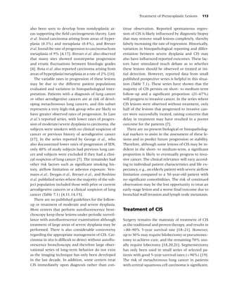 Treatment of Preneoplastic Lesions       113


also been seen to develop from nondysplastic ar-         tinue observation. Reported spontaneous regres-
eas supporting the ﬁeld carcinogenesis theory. Lam       sion of CIS is likely inﬂuenced by diagnostic biopsy
et al. found carcinoma arising from areas of hyper-      that may remove small lesions completely, thereby
plasia (0.3%) and metaplasia (0.4%), and Breuer          falsely increasing the rate of regression. Historically,
et al. found the rate of progression to carcinoma from   variation in histopathological reporting and differ-
metaplasia of 9% [4,17]. Breuer et al. also observed     entiation between severe dysplasia and CIS may
that many sites showed nonstepwise progression           also have inﬂuenced reported outcomes. These fac-
and erratic ﬂuctuations between histologic grades        tors have stimulated much debate as to whether
[4]. Bota et al. also reported carcinoma arising from    these lesions should be observed or treated at ini-
areas of hyperplasia/metaplasia at a rate of 2% [16].    tial detection. However, reported data from small
   The variable rates in progression of these lesions    published prospective series is helpful in this situa-
may be due to the different patient populations          tion (Table 7.1). These series have shown that the
evaluated and variation in histopathological inter-      majority of CIS persists on short- to medium-term
pretation. Patients with a diagnosis of lung cancer      follow-up and a signiﬁcant proportion (21–67%)
or other aerodigestive cancers are at risk of devel-     will progress to invasive cancer. In the series where
oping metachronous lung cancers, and this subset         CIS lesions were observed without treatment, only
represents a very high-risk group who are likely to      half of the lesions that progressed to invasive can-
have greater observed rates of progression. In Lam       cer were successfully treated, raising concerns that
et al.’s reported series, with lower rates of progres-   delay in treatment may have resulted in a poorer
sion of moderate/severe dysplasia to carcinoma, the      outcome for the patients [7].
subjects were smokers with no clinical suspicion of         There are no present biological or histopatholog-
cancer or previous history of aerodigestive cancer       ical markers to assist in the assessment of these le-
[17]. In the series reported by George et al., who       sions and to predict future progression or stability.
also documented lower rates of progression of IEN,       Therefore, although some lesions of CIS may be in-
only 40% of study subjects had previous lung can-        dolent in the short- to medium-term, a signiﬁcant
cer and subjects were excluded if they had a clini-      proportion is likely to eventually progress to inva-
cal suspicion of lung cancer [7]. The remainder had      sive cancer. The clinical relevance will vary accord-
other risk factors such as signiﬁcant smoking his-       ing to individual patient characteristics and life ex-
tory, airﬂow limitation or asbestos exposure. Ven-       pectancy, e.g., an elderly patient with severe airﬂow
mans et al., Deygas et al., Breuer et al., and Hoshino   limitation compared to a 50-year-old patient with
et al. published series where the majority of the sub-   no signiﬁcant comorbidities. The risk of continued
ject population included those with prior or current     observation may be the lost opportunity to treat an
aerodigestive cancers or a clinical suspicion of lung    early-stage lesion and a worse ﬁnal outcome due to
cancer (Table 7.1) [4,11,14,15].                         bronchial wall invasion and lymph node metastasis.
   There are no published guidelines for the follow-
up or treatment of moderate and severe dysplasia.
Most centers that perform autoﬂuorescence bron-          Treatment of CIS
choscopy keep these lesions under periodic surveil-
lance with autoﬂuorescence examination although          Surgery remains the mainstay of treatment of CIS
treatment of large areas of severe dysplasia may be      as the traditional and proven therapy, and results in
performed. There is also considerable controversy        >80–90% 5-year survival rate [18–21]. However,
regarding the appropriate management of CIS. Car-        up to 30% may require bilobectomy or pneumonec-
cinoma in situ is difﬁcult to detect without autoﬂu-     tomy to achieve cure, and the remaining 70% usu-
orescence bronchoscopy and therefore large obser-        ally require lobectomy [18,20,21]. Segmentectomy
vational series of long-term behavior do not exist       has only been used in small series of selected pa-
as the imaging technique has only been developed         tients with good 5-year survival rates (>90%) [19].
in the last decade. In addition, some centers treat      The risk of metachronous lung cancer in patients
CIS immediately upon diagnosis rather than con-          with central squamous cell carcinoma is signiﬁcant,
 