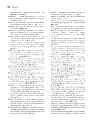 138     Chapter 8


      of the Lung, Pleura, Thymus and Heart, 1st edn. Lyon:      30 Raeburn C, Spencer H. A study of the origin and de-
      IARC Press, 2004:35–44.                                       velopment of lung cancer. Thorax 1953; 8:1–10.
16    Malassez L. Examen histologique d’un cas de can-           31 Raeburn B, Spencer H. Lung scar cancers. Br J Tuberc
      cer encephaloide du poumon (epithelioma). Arch Phys           Dis Chest 1957; 51:237–45.
      Norm Pathol 1876; 3:353.                                   32 Kung IT, Lui IO, Loke SL et al. Pulmonary scar can-
17    Low FN. The pulmonary alveolar epithelium of labo-            cer. A pathologic reappraisal. Am J Surg Pathol 1985;
      ratory mammals and man. Anat Rec 1953; 117:241.               9:391–400.
18    Liebow AA. Bronchiolo-alveolar carcinoma. Adv In-          33 Barsky SH, Huang SJ, Bhuta S. The extracellular ma-
      tern Med 1960; 10:329–58.                                     trix of pulmonary scar carcinomas is suggestive of a
19    Shimosato Y, Suzuki A, Hashimoto T et al. Prognostic          desmoplastic origin. Am J Pathol 1986; 124:412–9.
      implications of ﬁbrotic focus (scar) in small peripheral   34 el-Torkey M, Giltman LI, Dabbous M. Collagens
      lung cancers. Am J Surg Pathol 1980; 4:365–73.                in scar carcinoma of the lung. Am J Pathol 1985;
20    Noguchi M, Morikawa A, Kawasaki M et al. Small                121:322–6.
      adenocarcinoma of the lung. Histologic characteristics     35 Lee JM, Dedhar S, Kalluri R, Thompson EW. The
      and prognosis. Cancer 1995; 75:2844–52.                       epithelial–mesenchymal transition: new insights in
21    Suzuki K, Yokose T, Yoshida J et al. Prognostic sig-          signaling, development, and disease. J Cell Biol 2006;
      niﬁcance of the size of central ﬁbrosis in peripheral         172:973–81.
      adenocarcinoma of the lung. Ann Thorac Surg 2000;          36 Thomson S, Buck E, Petti F et al. Epithelial to mes-
      69:893–7.                                                     enchymal transition is a determinant of sensitiv-
22    Maeshima AM, Niki T, Maeshima A, Yamada T,                    ity of non-small-cell lung carcinoma cell lines and
      Kondo H, Matsuno Y. Modiﬁed scar grade: a prog-               xenografts to epidermal growth factor receptor inhi-
      nostic indicator in small peripheral lung adenocarci-         bition. Cancer Res 2005; 65:9455–62.
      noma. Cancer 2002; 95:2546–54.                             37 Witta SE, Gemmill RM, Hirsch FR et al. Restoring E-
23    Sakurai H, Maeshima A, Watanabe S et al. Grade                cadherin expression increases sensitivity to epidermal
      of stromal invasion in small adenocarcinoma of the            growth factor receptor inhibitors in lung cancer cell
      lung: histopathological minimal invasion and prog-            lines. Cancer Res 2006; 66:944–50.
      nosis. Am J Surg Pathol 2004; 28:198–206.                  38 Johnson SK, Kerr KM, Chapman AD et al. Immune
24    Travis WD, Colby TV, Corrin B et al. Adenocarcinoma.          cell inﬁltrates and prognosis in primary carcinoma of
      In: Histological Typing of Lung and Pleural Tumours, 3rd      the lung. Lung Cancer 2000; 27:27–35.
      edn. Berlin: Springer, 1999:34–8.                          39 Petersen RP, Campa MJ, Sperlazza J et al. Tumor in-
25    Barkley JE, Green MR. Bronchioloalveolar carci-               ﬁltrating Foxp3(+) regulatory T-cells are associated
      noma. J Clin Oncol 1996; 14:2377–86.                          with recurrence in pathologic stage I NSCLC patients.
26    Amin MB, Tamboli P, Merchant SH et al. Micropap-              Cancer 2006; 107:2866–72.
      illary component in lung adenocarcinoma: a distinc-        40 Trojan A, Urosevic M, Dummer R, Giger R, Weder
      tive histologic feature with possible prognostic signif-      W, Stahel RA. Immune activation status of CD8+ T
      icance. Am J Surg Pathol 2002; 26:358–64.                     cells inﬁltrating non-small cell lung cancer. Lung Can-
27    Makimoto Y, Nabeshima K, Iwasaki H et al. Micropap-           cer 2004; 44:143–7.
      illary pattern: a distinct pathological marker to sub-     41 Woo EY, Chu CS, Goletz TJ et al. Regulatory
      classify tumours with a signiﬁcantly poor prognosis           CD4(+)CD25(+) T cells in tumors from patients with
      within small peripheral lung adenocarcinoma (</=              early-stage non-small cell lung cancer and late-stage
      20 mm) with mixed bronchioloalveolar and invasive             ovarian cancer. Cancer Res 2001; 61:4766–72.
      subtypes (Noguchi’s type C tumours). Histopathology        42 Strieter RM, Belperio JA, Burdick MD, Sharma S, Du-
      2005; 46:677–84.                                              binett SM, Keane MP. CXC chemokines: angiogene-
28    Hoshi R, Tsuzuku M, Horai T, Ishikawa Y, Satoh Y.             sis, immunoangiostasis, and metastases in lung can-
      Micropapillary clusters in early-stage lung adenocar-         cer. Ann N Y Acad Sci 2004; 1028:351–60.
      cinomas: a distinct cytologic sign of signiﬁcantly poor    43 Wislez M, Fujimoto N, Izzo JG et al. High expression
      prognosis. Cancer 2004; 102:81–6.                             of ligands for chemokine receptor CXCR2 in alveolar
29    Miyoshi T, Satoh Y, Okumura S et al. Early-stage lung         epithelial neoplasia induced by oncogenic kras. Cancer
      adenocarcinomas with a micropapillary pattern, a dis-         Res 2006; 66:4198–207.
      tinct pathologic marker for a signiﬁcantly poor prog-      44 Colby TV, Noguchi M, Henschke C et al. Adenocarci-
      nosis. Am J Surg Pathol 2003; 27:101–9.                       noma. In: Travis WD, Brambilla E, Muller-Hermelink
 