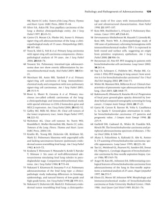 Pathology and Pathogenesis of Adenocarcinoma                   139


     HK, Harris CC (eds). Tumors of the Lung, Pleura, Thymus            logic study of ﬁve cases with immunohistochemi-
     and Heart. Lyon: IARC Press, 2004:35–44.                           cal and ultrastructural characterization. Hum Pathol
45   Silver SA, Askin FB. True papillary carcinoma of the               1990; 21:1097–107.
     lung: a distinct clinicopathologic entity. Am J Surg          57   Koss MN, Hochholzer L, O’Leary T. Pulmonary blas-
     Pathol 1997; 21:43–51.                                             tomas. Cancer 1991; 67:2368–81.
46   Castro CY, Moran CA, Flieder DG, Suster S. Primary            58   Devouassoux-Shisheboran M, Hayashi T, Linnoila RI,
     signet ring cell adenocarcinomas of the lung: a clini-             Koss MN, Travis WD. A clinicopathologic study of
     copathological study of 15 cases. Histopathology 2001;             100 cases of pulmonary sclerosing hemangioma with
     39:397–401.                                                        immunohistochemical studies: TTF-1 is expressed in
47   Tsuta K, Ishii G, Yoh K et al. Primary lung carcinoma              both round and surface cells, suggesting an origin
     with signet-ring cell carcinoma components: clinico-               from primitive respiratory epithelium. Am J Surg
     pathological analysis of 39 cases. Am J Surg Pathol                Pathol 2000; 24:906–16.
     2004; 28:868–74.                                              59   Heyneman LE, Patz EF. PET imaging in patients with
48   Yousem SA. Pulmonary intestinal-type adenocarci-                   bronchioloalveolar cell carcinoma. Lung Cancer 2002;
     noma does not show enteric differentiation by im-                  38:261–6.
     munohistochemical study. Mod Pathol 2005; 18:816–             60   Yap CS, Schiepers C, Fishbein MC, Phelps ME, Cz-
     21.                                                                ernin J. FDG-PET imaging in lung cancer: how sensi-
49   Merchant SH, Amin MB, Tamboli P et al. Primary                     tive is it for bronchioloalveolar carcinoma? Eur J Nucl
     signet-ring cell carcinoma of lung: immunohisto-                   Med Mol Imaging 2002; 29:1166–73.
     chemical study and comparison with non-pulmonary              61   Wislez M, Massiani MA, Milleron B et al. Clinical char-
     signet-ring cell carcinomas. Am J Surg Pathol 2001;                acteristics of pneumonic-type adenocarcinoma of the
     25:1515–9.                                                         lung. Chest 2003; 123:1868–77.
50   Rossi G, Murer B, Cavazza A et al. Primary mu-                62   Kakinuma R, Ohmatsu H, Kaneko M et al. Progression
     cinous (so-called colloid) carcinomas of the lung:                 of focal pure ground-glass opacity detected by low-
     a clinicopathologic and immunohistochemical study                  dose helical computed tomography screening for lung
     with special reference to CDX-2 homeobox gene and                  cancer. J Comput Assist Tomogr 2004; 28:17–23.
     MUC2 expression. Am J Surg Pathol 2004; 28:442–52.            63   Gaeta M, Caruso R, Barone M, Volta S, Casablanca
51   Gaffey MJ, Mills SE, Ritter JH. Clear cell tumors of               G, La Spada F. Ground-glass attenuation in nodu-
     the lower respiratory tract. Semin Diagn Pathol 1997;              lar bronchioloalveolar carcinoma: CT patterns and
     14:222–32.                                                         prognostic value. J Comput Assist Tomogr 1998; 22:
52   Nicholson AG. Clear cell tumour. In: Travis WD,                    215–9.
     Brambilla E, Muller-Hermelink HK, Harris CC (eds).            64   Garﬁeld DH, Cadranel JL, Wislez M, Franklin WA,
     Tumours of the Lung, Pleura, Thymus and Heart. Lyon:               Hirsch FR. The bronchioloalveolar carcinoma and pe-
     IARC Press, 2004:118.                                              ripheral adenocarcinoma spectrum of diseases. J Tho-
53   Kradin RL, Young RH, Dickersin GR, Kirkham SE,                     rac Oncol 2006; 1:344–59.
     Mark EJ. Pulmonary blastoma with argyrophil cells             65   Akata S, Fukushima A, Kakizaki D, Abe K, Amino
     and lacking sarcomatous features (pulmonary endo-                  S. CT scanning of bronchioloalveolar carcinoma: spe-
     dermal tumor resembling fetal lung). Am J Surg Pathol              ciﬁc appearances. Lung Cancer 1995; 12:221–30.
     1982; 6:165–72.                                               66   Tao LC, Weisbrod GL, Pearson FG, Sanders DE, Donat
54   Kodama T, Shimosato Y, Watanabe S, Koide T, Naruke                 EE, Filipetto L. Cytologic diagnosis of bronchioloalve-
     T, Shimase J. Six cases of well-differentiated ade-                olar carcinoma by ﬁne-needle aspiration biopsy. Can-
     nocarcinoma simulating fetal lung tubules in pseu-                 cer 1986; 57:1565–70.
     doglandular stage. Comparison with pulmonary blas-            67   Auger M, Katz RL, Johnston DA. Differentiating cyto-
     toma. Am J Surg Pathol 1984; 8:735–44.                             logical features of bronchioloalveolar carcinoma from
55   Nakatani Y, Kitamura H, Inayama Y et al. Pulmonary                 adenocarcinoma of the lung in ﬁne-needle aspira-
     adenocarcinomas of the fetal lung type: a clinico-                 tions: a statistical analysis of 27 cases. Diagn Cytopathol
     pathologic study indicating differences in histology,              1997; 16:253–7.
     epidemiology, and natural history of low-grade and            68   Elson CE, Moore SP, Johnston WW. Morphologic and
     high-grade forms. Am J Surg Pathol 1998; 22:399–411.               immunocytochemical studies of bronchioloalveolar
56   Nakatani Y, Dickersin GR, Mark EJ. Pulmonary endo-                 carcinoma at Duke University Medical Center, 1968–
     dermal tumor resembling fetal lung: a clinicopatho-                1986. Anal Quant Cytol Histol 1989; 11:261–74.
 