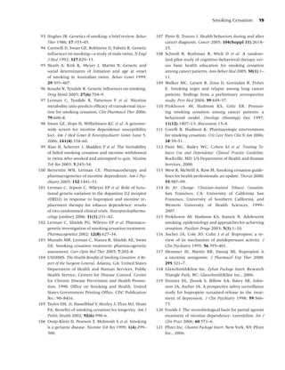 Smoking Cessation         19


 93 Hughes JR. Genetics of smoking: a brief review. Behav      107 Pinto B, Trunzo J. Health behaviors during and after
    Ther 1986; 17:335–45.                                          cancer diagnosis. Cancer 2005; 104(Suppl 11):2614–
 94 Carmelli D, Swan GE, Robinette D, Fabsitz R. Genetic           23.
    inﬂuences on smoking—a study of male twins. N Engl         108 Schnoll R, Rothman R, Wielt D et al. A random-
    J Med 1992; 327:829–33.                                        ized pilot study of cognitive–behavioral therapy ver-
 95 Heath A, Kirk K, Meyer J, Martin N. Genetic and                sus basic health education for smoking cessation
    social determinants of initiation and age at onset             among cancer patients. Ann Behav Med 2005; 30(1):1–
    of smoking in Australian twins. Behav Genet 1999;              11.
    29:395–407.                                                109 Walker MC, Larsen R, Zona D, Govindan R, Fisher
 96 Koudsi N, Tyndale R. Genetic inﬂuences on smoking.             E. Smoking urges and relapse among lung cancer
    Drug Monit 2005; 27(6):704–9.                                  patients: ﬁndings from a preliminary retrospective
 97 Lerman C, Tyndale R, Patterson F et al. Nicotine               study. Prev Med 2004; 39:449–57.
    metabolite ratio predicts efﬁcacy of transdermal nico-     110 Prokhorov AV, Hudmon KS, Gritz ER. Promot-
    tine for smoking cessation. Clin Pharmacol Ther 2006;          ing smoking cessation among cancer patients: a
    79:600–8.                                                      behavioral model. Oncology (Huntingt) Dec 1997;
 98 Swan GE, Hops H, Wilhelmsen KC et al. A genome-                11(12):1807–13; discussion 13–4.
    wide screen for nicotine dependence susceptibility         111 Corelli R, Hudmon K. Pharmacologic interventions
    loci. Am J Med Genet B Neuropsychiartr Genet June 5,           for smoking cessation. Crit Care Nurs Clin N Am 2006;
    2006; 141(4):354–60.                                           18:39–51.
 99 Xian H, Scherrer J, Madden P et al. The heritability       112 Fiore MC, Bailey WC, Cohen SJ et al. Treating To-
    of failed smoking cessation and nicotine withdrawal            bacco Use and Dependence: Clinical Practice Guideline.
    in twins who smoked and attempted to quit. Nicotine            Rockville, MD: US Department of Health and Human
    Tob Res 2003; 5:245–54.                                        Services, 2000.
100 Berrettini WH, Lerman CE. Pharmacotherapy and              113 West R, McNeill A, Raw M. Smoking cessation guide-
    pharmacogenetics of nicotine dependence. Am J Psy-             lines for health professionals: an update. Thorax 2000;
    chiatry 2005; 152:1441–51.                                     55:987–99.
101 Lerman C, Jepson C, Wileyto EP et al. Role of func-        114 Rx for Change: Clinician-Assisted Tobacco Cessation.
    tional genetic variation in the dopamine D2 receptor           San Francisco, CA: University of California San
    (DRD2) in response to bupropion and nicotine re-               Francisco, University of Southern California, and
    placement therapy for tobacco dependence: results              Western University of Health Sciences, 1999–
    of two randomized clinical trials. Neuropsychopharma-          2007.
    cology [online] 2006; 31(1):231–42.                        115 Prokhorov AV, Hudmon KS, Stancic N. Adolescent
102 Lerman C, Shields PG, Wileyto EP et al. Pharmaco-              smoking: epidemiology and approaches for achieving
    genetic investigation of smoking cessation treatment.          cessation. Paediatr Drugs 2003; 5(1):1–10.
    Pharmacogenetics 2002; 12(8):627–34.                       116 Ascher JA, Cole JO, Colin J et al. Bupropion: a re-
103 Munafo MR, Lerman C, Niaura R, Shields AE, Swan                view of its mechanism of antidepressant activity. J
    GE. Smoking cessation treatment: pharmacogenetic               Clin Psychiatry 1995; 56:395–401.
    assessment. Curr Opin Mol Ther 2005; 7:202–8.              117 Slemmer JE, Martin BR, Damaj MI. Bupropion is
104 USDHHS. The Health Beneﬁts of Smoking Cessation: A Re-         a nicotinic antagonist. J Pharmacol Exp Ther 2000;
    port of the Surgeon General. Atlanta, GA: United States        295:321–7.
    Department of Health and Human Services, Public            118 GlaxoSmithKline Inc. Zyban Package Insert. Research
    Health Service, Centers for Disease Control, Center            Triangle Park, NC: GlaxoSmithKline Inc., 2006.
    for Chronic Disease Prevention and Health Promo-           119 Dunner DL, Zisook S, Billow AA, Batey SR, John-
    tion, 1990. Ofﬁce on Smoking and Health, United                ston JA, Ascher JA. A prospective safety surveillance
    States Government Printing Ofﬁce, CDC Publication              study for bupropion sustained-release in the treat-
    No.: 90–8416.                                                  ment of depression. J Clin Psychiatry 1998; 59:366–
105 Taylor DH, Jr, Hasselblad V, Henley J, Thus MJ, Sloan          73.
    FA. Beneﬁts of smoking cessation for longevity. Am J       120 Foulds J. The neurobiological basis for partial agonist
    Public Health 2002; 92(6):990–6.                               treatment of nicotine dependence: varenicline. Int J
106 Ossip-Klein D, Pearson T, McIntosh S et al. Smoking            Clin Pract 2006; 60:571–6.
    is a geriatric disease. Nicotine Tob Res 1999; 1(4):299–   121 Pﬁzer Inc. Chantix Package Insert. New York, NY: Pﬁzer
    300.                                                           Inc., 2006.
 