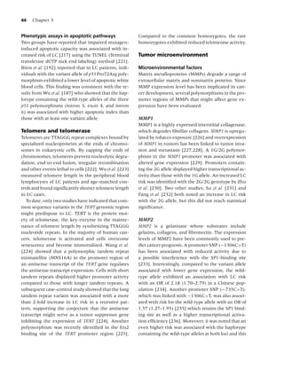 44   Chapter 3


Phenotypic assays in apoptotic pathways                   Compared to the common homozygotes, the rare
Two groups have reported that impaired mutagen-           homozygotes exhibited reduced telomerase activity.
induced apoptotic capacity was associated with in-
creased risk of LC [217] using the TUNEL (Terminal        Tumor microenvironment
transferase dUTP nick end labeling) method [221].
Biros et al. [192] reported that in LC patients, indi-    Microenvironmental factors
viduals with the variant allele of p53 Pro72Arg poly-     Matrix metalloproteins (MMPs) degrade a range of
morphism exhibited a lower level of apoptotic white       extracellular matrix and nonmatrix proteins. Since
blood cells. This ﬁnding was consistent with the re-      MMP expression level has been implicated in can-
sults from Wu et al. [187] who showed that the hap-       cer development, several polymorphisms in the pro-
lotype containing the wild-type alleles of the three      moter regions of MMPs that might affect gene ex-
p53 polymorphisms (intron 3, exon 4, and intron           pression have been evaluated.
6) was associated with higher apoptotic index than
those with at least one variant allele.                   MMP1
                                                          MMP1 is a highly expressed interstitial collagenase,
Telomere and telomerase                                   which degrades ﬁbrillar collagens. MMP1 is upregu-
Telomeres are TTAGGG repeat complexes bound by            lated by tobacco exposure [226] and overexpression
specialized nucleoproteins at the ends of chromo-         of MMP1 in tumors has been linked to tumor inva-
somes in eukaryotic cells. By capping the ends of         sion and metastasis [227,228]. A 1G/2G polymor-
chromosomes, telomeres prevent nucleolytic degra-         phism in the MMP1 promoter was associated with
dation, end-to-end fusion, irregular recombination        altered gene expression [229]. Promoters contain-
and other events lethal to cells [222]. Wu et al. [223]   ing the 2G allele displayed higher transcriptional ac-
measured telomere length in the peripheral blood          tivity than those with the 1G allele. An increased LC
lymphocytes of LC patients and age-matched con-           risk was identiﬁed with the 2G/2G genotype by Zhu
trols and found signiﬁcantly shorter telomere length      et al. [230]. Two other studies, Su et al. [231] and
in LC cases.                                              Fang et al. [232] both noted an increase in LC risk
   To date, only two studies have indicated that com-     with the 2G allele, but this did not reach statistical
mon sequence variants in the TERT genomic region          signiﬁcance.
might predispose to LC. TERT is the protein moi-
ety of telomerase, the key enzyme in the mainte-          MMP2
nance of telomere length by synthesizing TTAGGG           MMP2 is a gelatinase whose substrates include
nucleotide repeats. In the majority of human can-         gelatins, collagens, and ﬁbronectin. The expression
cers, telomerase is activated and cells overcome          levels of MMP2 have been commonly used to pre-
senescence and become immortalized. Wang et al.           dict cancer prognosis. A promoter SNP (−1306C>T)
[224] showed that a polymorphic tandem repeat             has been associated with reduced activity due to
minisatellite (MNS16A) in the promoter region of          a possible interference with the SP1-binding site
an antisense transcript of the TERT gene regulates        [233]. Interestingly, compared to the variant allele
the antisense transcript expression. Cells with short     associated with lower gene expression, the wild-
tandem repeats displayed higher promoter activity         type allele exhibited an association with LC risk
compared to those with longer tandem repeats. A           with an OR of 2.18 (1.70–2.79) in a Chinese pop-
subsequent case–control study showed that the long        ulation [234]. Another promoter SNP (−735C>T),
tandem repeat variant was associated with a more          which was linked with −1306C>T, was also associ-
than 2-fold increase in LC risk in a recessive pat-       ated with risk for the wild-type allele with an OR of
tern, supporting the conjecture that the antisense        1.57 (1.27–1.95) [235] which retains the SP1 bind-
transcript might serve as a tumor suppressor gene         ing site as well as a higher transcriptional activa-
inhibiting the expression of TERT [224]. Another          tion efﬁciency [236]. Moreover, it was noted that an
polymorphism was recently identiﬁed in the Ets2           even higher risk was associated with the haplotype
binding site of the TERT promoter region [225].           containing the wild-type alleles at both loci and this
 