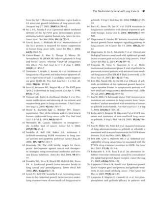 The Molecular Genetics of Lung Cancer              81


     from the 3p21.3 homozygous deletion region leads to             geﬁtinib. N Engl J Med May 20, 2004; 350(21):2129–
     G1 arrest and growth inhibition of lung cancer cells.           39.
     Oncogene Sep 27, 2001; 20(43):6258–62.                     66   Paez JG, Janne PA, Lee JC et al. EGFR mutations in
54   Ito I, Ji L, Tanaka F et al. Liposomal vector mediated          lung cancer: correlation with clinical response to geﬁ-
     delivery of the 3p FUS1 gene demonstrates potent                tinib therapy. Science Jun 4, 2004; 304(5676):1497–
     antitumor activity against human lung cancer in vivo.           500.
     Cancer Gene Ther Nov 2004; 11(11):733–9.                   67   Shigematsu H, Gazdar AF. Somatic mutations of epi-
55   Uno F, Sasaki J, Nishizaki M et al. Myristoylation of           dermal growth factor receptor signaling pathway in
     the fus1 protein is required for tumor suppression              lung cancers. Int J Cancer Jan 15, 2006; 118(2):257–
     in human lung cancer cells. Cancer Res May 1, 2004;             62.
     64(9):2969–76.                                             68   Shigematsu H, Lin L, Takahashi T et al. Clinical and
56   Castro-Rivera E, Ran S, Thorpe P, Minna JD.                     biological features associated with epidermal growth
     Semaphorin 3B (SEMA3B) induces apoptosis in lung                factor receptor gene mutations in lung cancers. J Natl
     and breast cancer, whereas VEGF165 antagonizes                  Cancer Inst Mar 2, 2005; 97(5):339–46.
     this effect. Proc Natl Acad Sci U S A Aug 3, 2004;         69   Fukuoka M, Yano S, Giaccone G et al. Multi-
     101(31):11432–7.                                                institutional randomized phase II trial of geﬁtinib for
57   Tomizawa Y, Sekido Y, Kondo M et al. Inhibition of              previously treated patients with advanced non-small-
     lung cancer cell growth and induction of apoptosis af-          cell lung cancer (The IDEAL 1 Trial) [corrected]. J Clin
     ter reexpression of 3p21.3 candidate tumor suppres-             Oncol Jun 15, 2003; 21(12):2237–46.
     sor gene SEMA3B. Proc Natl Acad Sci U S A Nov 20,          70   Kris MG, Natale RB, Herbst RS et al. Efﬁcacy of geﬁ-
     2001; 98(24):13954–9.                                           tinib, an inhibitor of the epidermal growth factor re-
58   Sozzi G, Veronese ML, Negrini M et al. The FHIT gene            ceptor tyrosine kinase, in symptomatic patients with
     3p14.2 is abnormal in lung cancer. Cell Apr 5, 1996;            non-small cell lung cancer: a randomized trial. JAMA
     85(1):17–26.                                                    Oct 22, 2003; 290(16):2149–58.
59   Virmani AK, Rathi A, Zochbauer-Muller S et al. Pro-        71   Pao W, Miller V, Zakowski M et al. EGF receptor gene
     moter methylation and silencing of the retinoic acid            mutations are common in lung cancers from “never
     receptor-beta gene in lung carcinomas. J Natl Cancer            smokers” and are associated with sensitivity of tumors
     Inst Aug 16, 2000; 92(16):1303–7.                               to geﬁtinib and erlotinib. Proc Natl Acad Sci U S A Sep
60   Houle B, Rochette-Egly C, Bradley WE. Tumor-                    7, 2004; 101(36):13306–11.
     suppressive effect of the retinoic acid receptor beta in   72   Kobayashi S, Boggon TJ, Dayaram T et al. EGFR mu-
     human epidermoid lung cancer cells. Proc Natl Acad              tation and resistance of non-small-cell lung cancer
     Sci U S A Feb 1, 1993; 90(3):985–9.                             to geﬁtinib. N Engl J Med Feb 24, 2005; 352(8):786–
61   Weinstein IB. Cancer. Addiction to oncogenes—                   92.
     the Achilles heal of cancer. Science Jul 5, 2002;          73   Pao W, Miller VA, Politi KA et al. Acquired resistance
     297(5578):63–4.                                                 of lung adenocarcinomas to geﬁtinib or erlotinib is
62   Sordella R, Bell DW, Haber DA, Settleman J.                     associated with a second mutation in the EGFR kinase
     Geﬁtinib-sensitizing EGFR mutations in lung can-                domain. PLoS Med Mar 2005; 2(3):e73.
     cer activate anti-apoptotic pathways. Science Aug 20,      74   Bell DW, Gore I, Okimoto RA et al. Inherited sus-
     2004; 305(5687):1163–7.                                         ceptibility to lung cancer may be associated with the
63   Rowinsky EK. The erbB family: targets for thera-                T790M drug resistance mutation in EGFR. Nat Genet
     peutic development against cancer and therapeu-                 Dec 2005; 37(12):1315–6.
     tic strategies using monoclonal antibodies and tyro-       75   Kobayashi S, Ji H, Yuza Y et al. An alternative in-
     sine kinase inhibitors. Annu Rev Med 2004; 55:433–              hibitor overcomes resistance caused by a mutation of
     57.                                                             the epidermal growth factor receptor. Cancer Res Aug
64   Franklin WA, Veve R, Hirsch FR, Helfrich BA, Bunn               15, 2005; 65(16):7096–101.
     PA, Jr. Epidermal growth factor receptor family in         76   Cappuzzo F, Hirsch FR, Rossi E et al. Epidermal growth
     lung cancer and premalignancy. Semin Oncol Feb                  factor receptor gene and protein and geﬁtinib sensi-
     2002; 29(1, Suppl 4):3–14.                                      tivity in non-small-cell lung cancer. J Natl Cancer Inst
65   Lynch TJ, Bell DW, Sordella R et al. Activating muta-           May 4, 2005; 97(9):643–55.
     tions in the epidermal growth factor receptor under-       77   Cappuzzo F, Magrini E, Ceresoli GL et al. Akt phos-
     lying responsiveness of non-small-cell lung cancer to           phorylation and geﬁtinib efﬁcacy in patients with
 