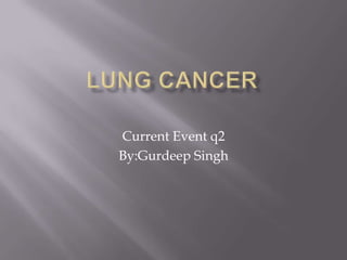 LUNG CANCER Current Event q2  By:Gurdeep Singh 