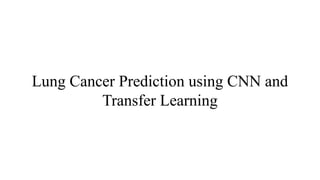 Lung Cancer Prediction using CNN and
Transfer Learning
 