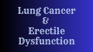 Lung Cancer
&
Erectile
Dysfunction
 