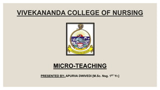 VIVEKANANDA COLLEGE OF NURSING
MICRO-TEACHING
PRESENTED BY- APURVA DWIVEDI [M.Sc. Nsg. 1ST Yr.]
 