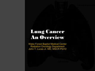 Lung Cancer An Overview Wake Forest Baptist Medical Center Radiation Oncology Department John T. Lucas Jr. MD, MSCR PGY2 