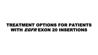 TREATMENT OPTIONS FOR PATIENTS
WITH EGFR EXON 20 INSERTIONS
 