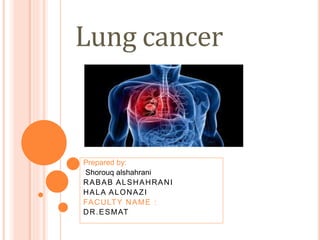 Lung cancer
Prepared by:
Shorouq alshahrani
RABAB ALSHAHRANI
HALA ALONAZI
FACULTY NAME :
DR.ESMAT
 