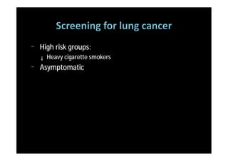 ¨   High risk groups:
    ¡   Heavy cigarette smokers
¨   Asymptomatic
 