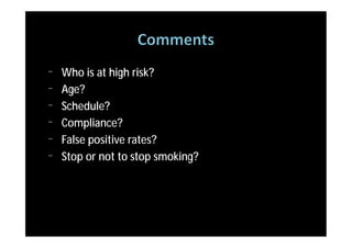 ¨   Who is at high risk?
¨   Age?
¨   Schedule?
¨   Compliance?
¨   False positive rates?
¨   Stop or not to stop smoking?
 