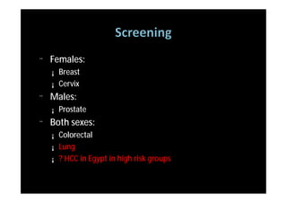 ¨   Females:
    ¡   Breast
    ¡   Cervix
¨   Males:
    ¡   Prostate
¨   Both sexes:
    ¡   Colorectal
    ¡   Lung
    ¡   ? HCC in Egypt in high risk groups
 