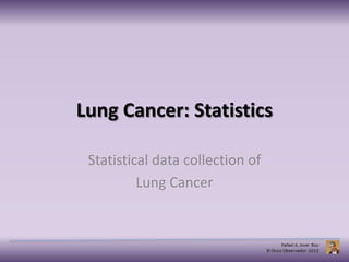 Lung Cancer: Statistics
Statistical data collection of
Lung Cancer
 