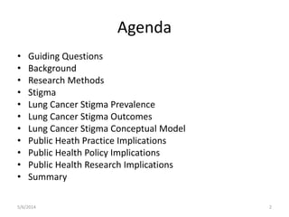 Agenda
• Guiding Questions
• Background
• Research Methods
• Stigma
• Lung Cancer Stigma Prevalence
• Lung Cancer Stigma O...