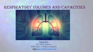 Respiratory Volumes and Capacities
Prepared by
Mr. Abhay Rajpoot
HOD (Dep. of Medical Surgical)
abhayrajpoot5591@gmail.com
 