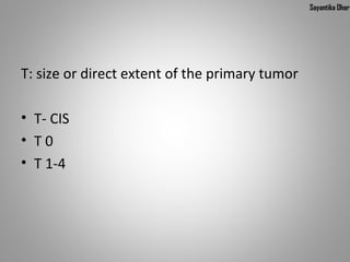 Sayantika Dhar




T: size or direct extent of the primary tumor

• T- CIS
• T0
• T 1-4
 