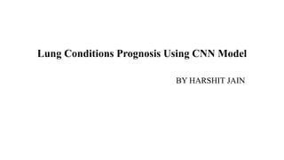 Lung Conditions Prognosis Using CNN Model
BY HARSHIT JAIN
 