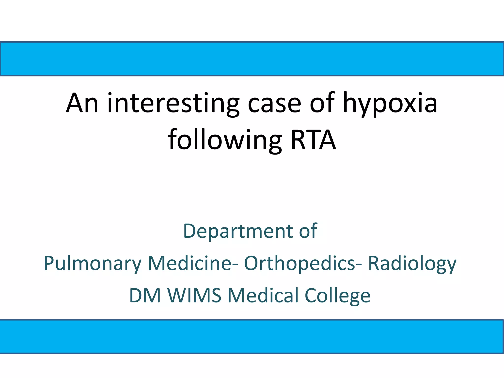An interesting case of hypoxia
following RTA
Department of
Pulmonary Medicine- Orthopedics- Radiology
DM WIMS Medical College