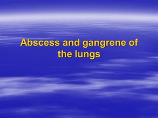 Abscess and gangrene of
the lungs
 