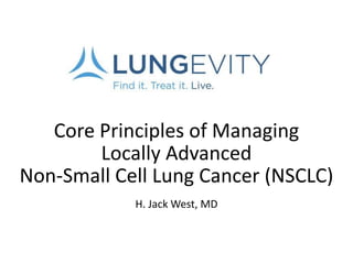 Core Principles of Managing
Locally Advanced
Non-Small Cell Lung Cancer (NSCLC)
H. Jack West, MD
 