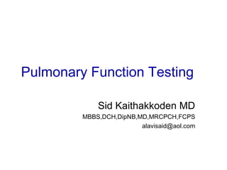 Pulmonary Function Testing
Sid Kaithakkoden MD
MBBS,DCH,DipNB,MD,MRCPCH,FCPS
alavisaid@aol.com
 