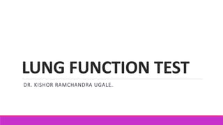 LUNG FUNCTION TEST
DR. KISHOR RAMCHANDRA UGALE.
 