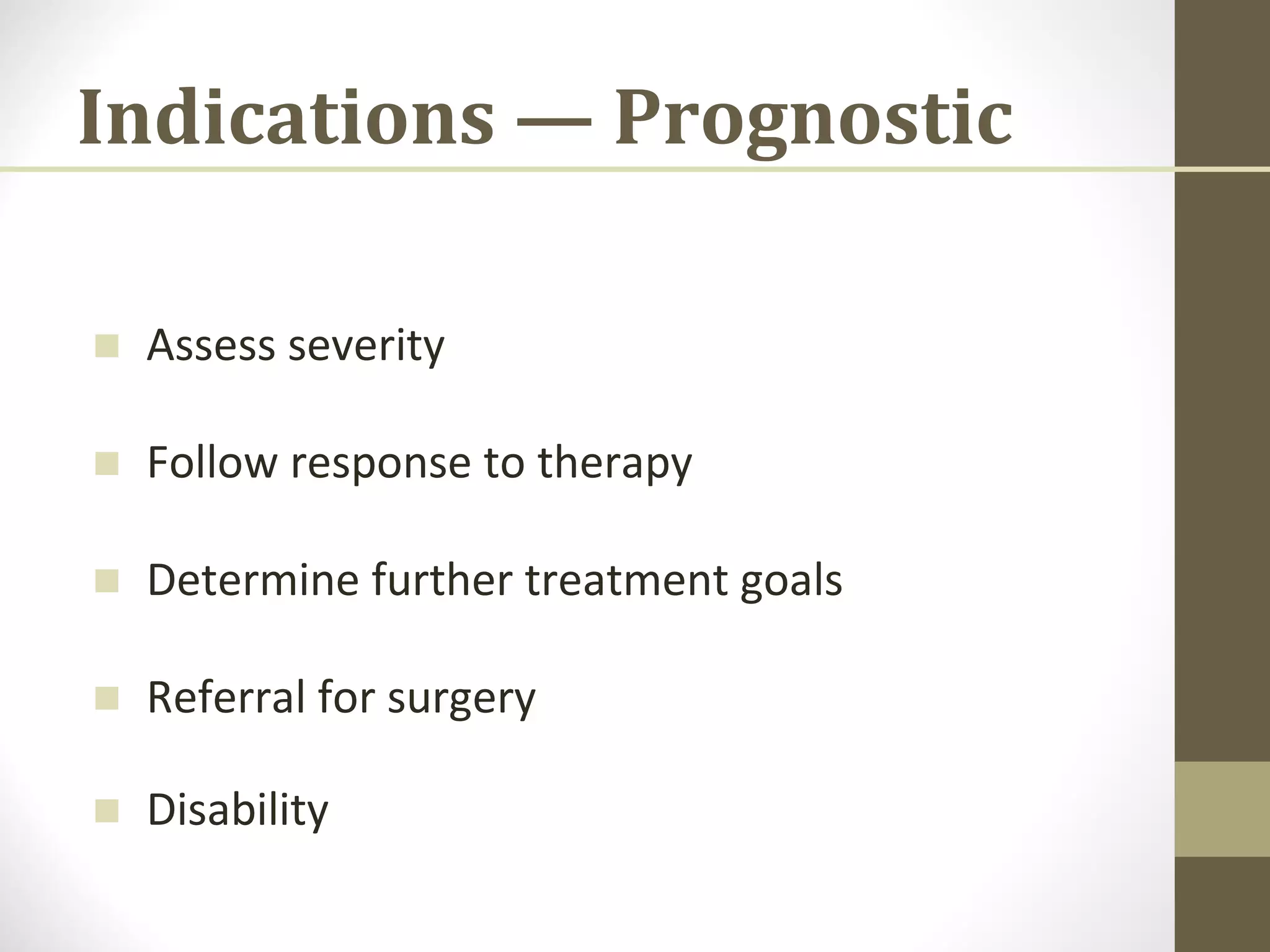 Indications — Prognostic
■ Assess severity
■ Follow response to therapy
■ Determine further treatment goals
■ Referral for surgery
■ Disability
 