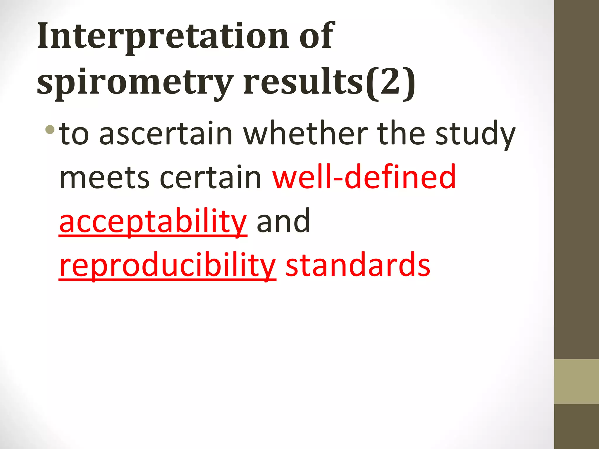 Interpretation of
spirometry results(2)
•to ascertain whether the study
meets certain well-defined
acceptability and
reproducibility standards
 