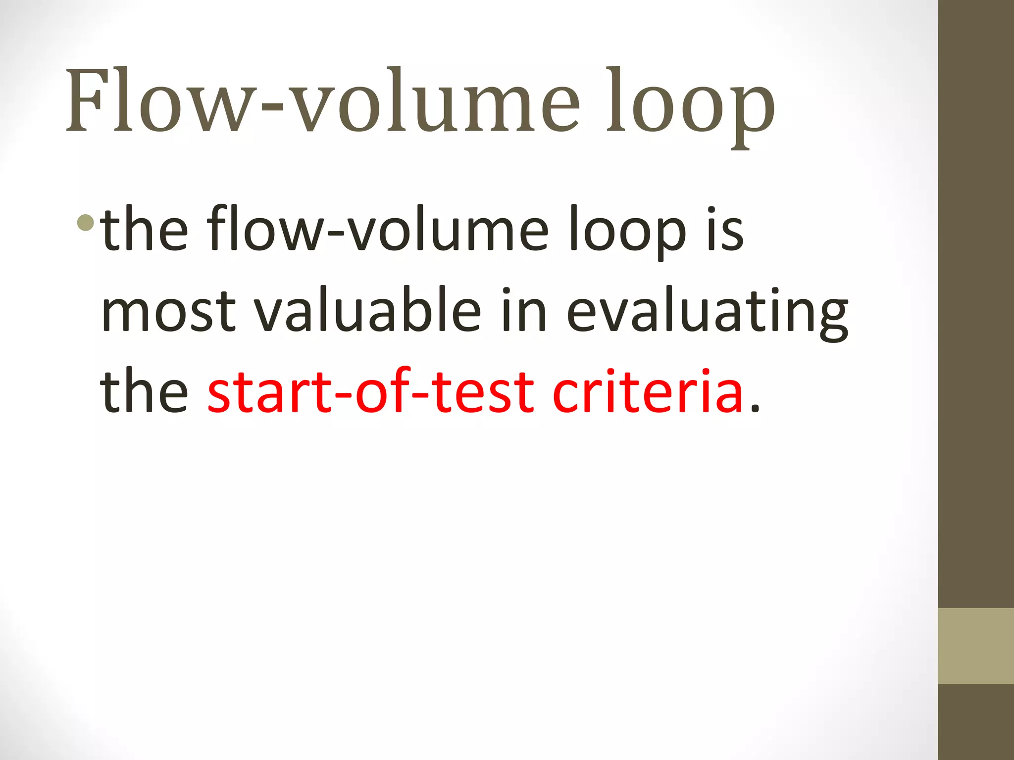 Flow-volume loop
•the flow-volume loop is
most valuable in evaluating
the start-of-test criteria.
 