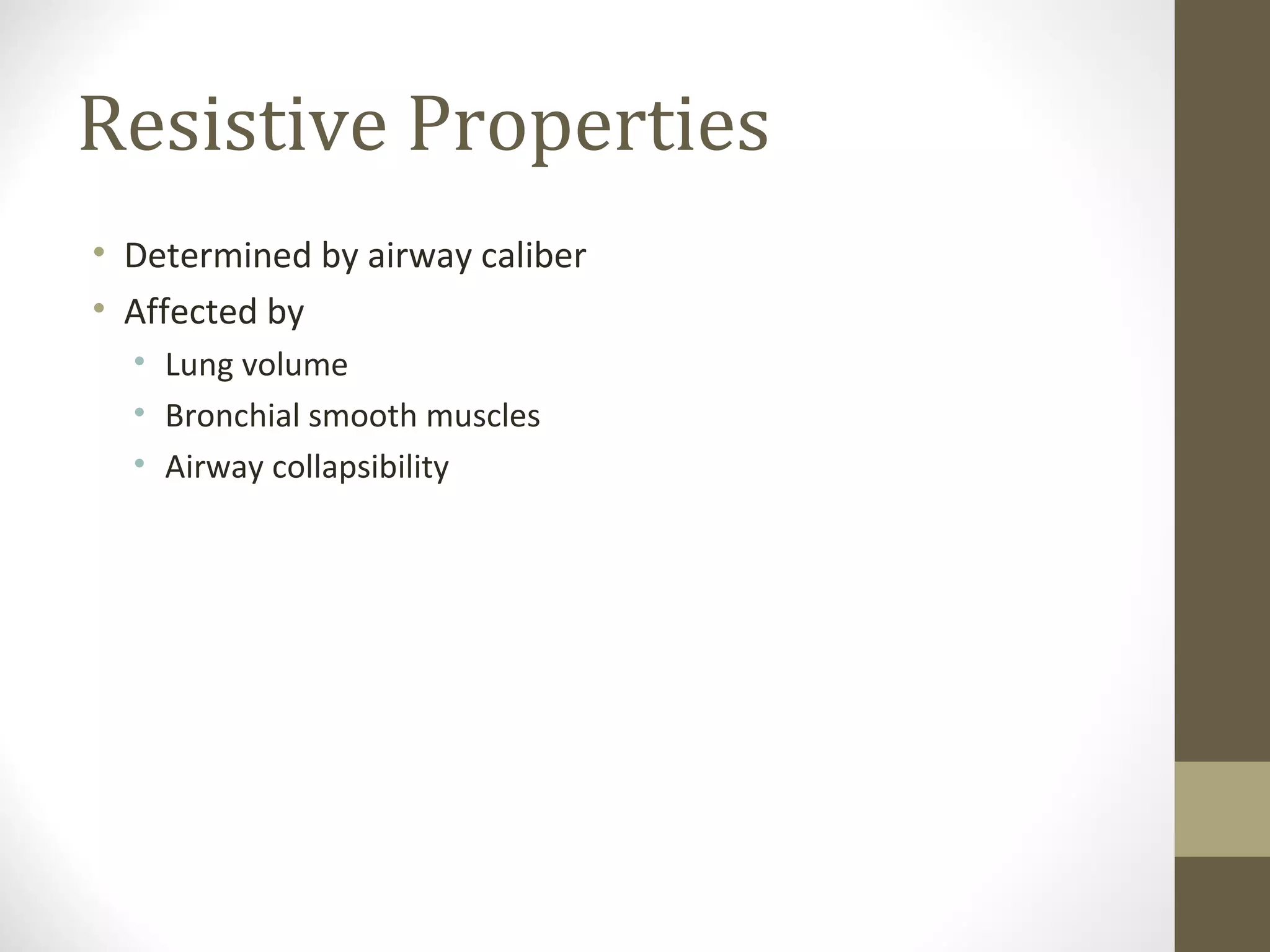 Resistive Properties
• Determined by airway caliber
• Affected by
• Lung volume
• Bronchial smooth muscles
• Airway collapsibility
 
