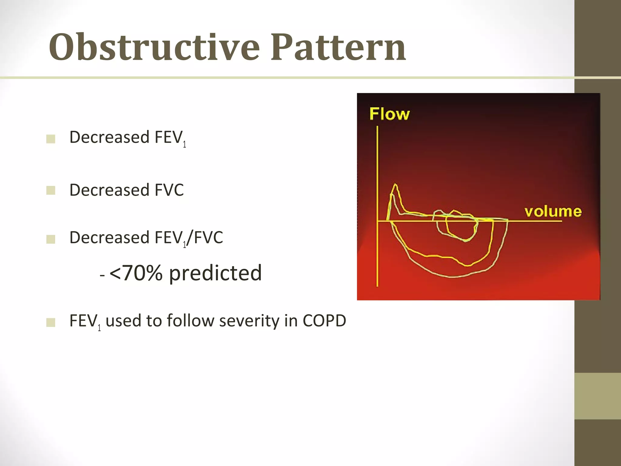 Obstructive Pattern
■ Decreased FEV1
■ Decreased FVC
■ Decreased FEV1/FVC
- <70% predicted
■ FEV1 used to follow severity in COPD
 