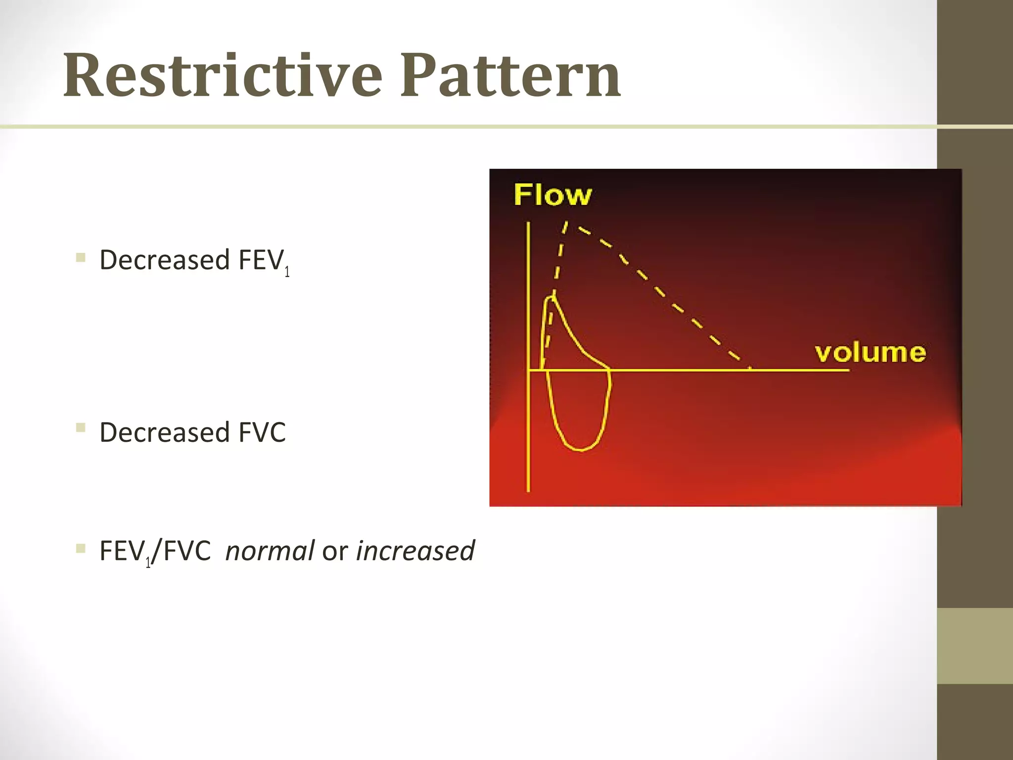 Restrictive Pattern
 Decreased FEV1
 Decreased FVC
 FEV1/FVC normal or increased
 