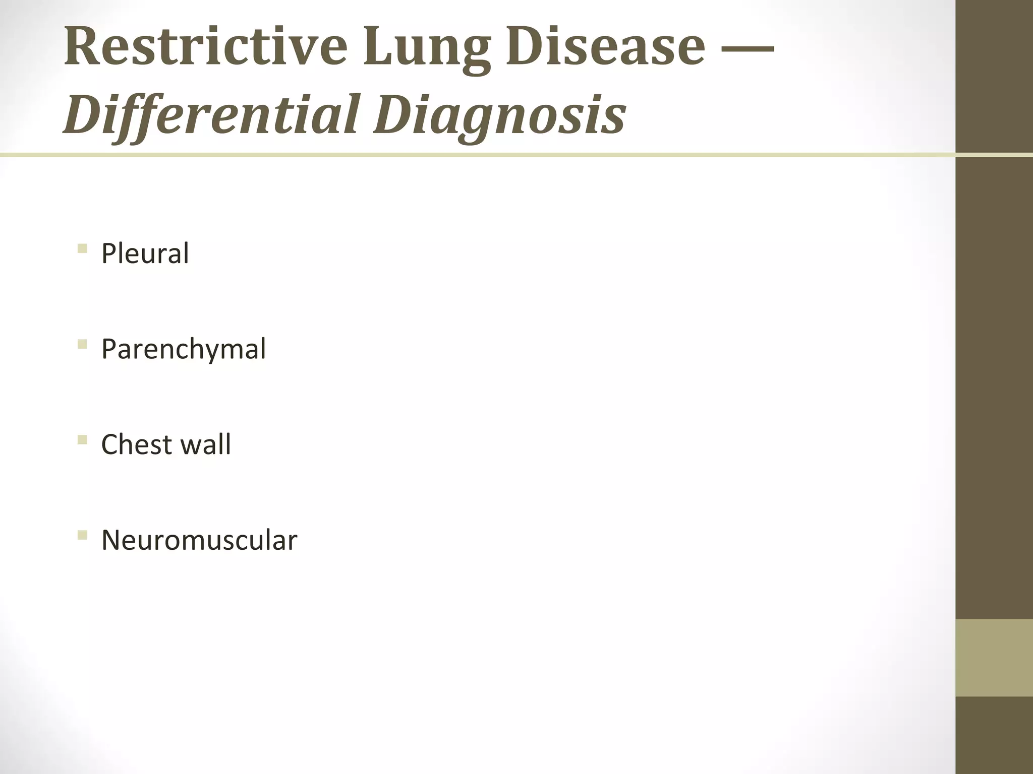 Restrictive Lung Disease —
Differential Diagnosis
 Pleural
 Parenchymal
 Chest wall
 Neuromuscular
 