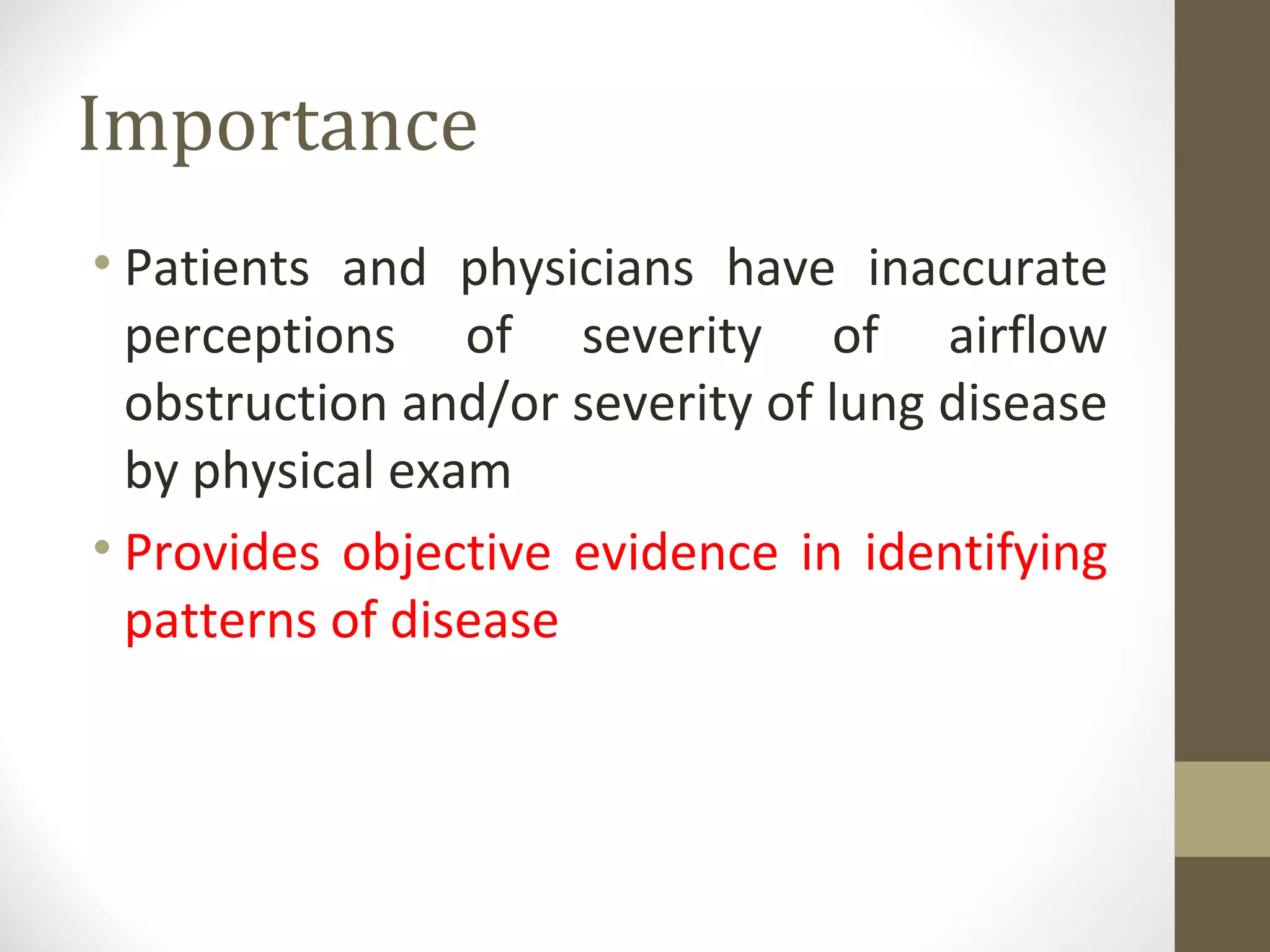 Importance
• Patients and physicians have inaccurate
perceptions of severity of airflow
obstruction and/or severity of lung disease
by physical exam
• Provides objective evidence in identifying
patterns of disease
 