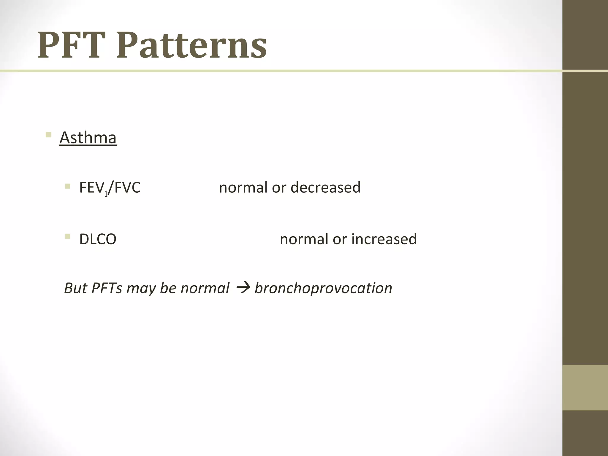PFT Patterns
 Asthma
 FEV1/FVC normal or decreased
 DLCO normal or increased
But PFTs may be normal  bronchoprovocation
 