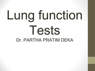 Lung function
Tests
Dr. PARTHA PRATIM DEKA
 