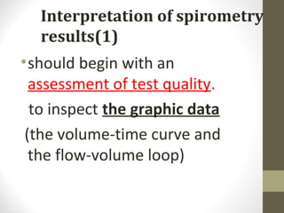 Interpretation of spirometry
results(1)
•should begin with an
assessment of test quality.
to inspect the graphic data
(the volume-time curve and
the flow-volume loop)
 