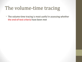 The volume-time tracing
• The volume-time tracing is most useful in assessing whether
the end-of-test criteria have been met
 
